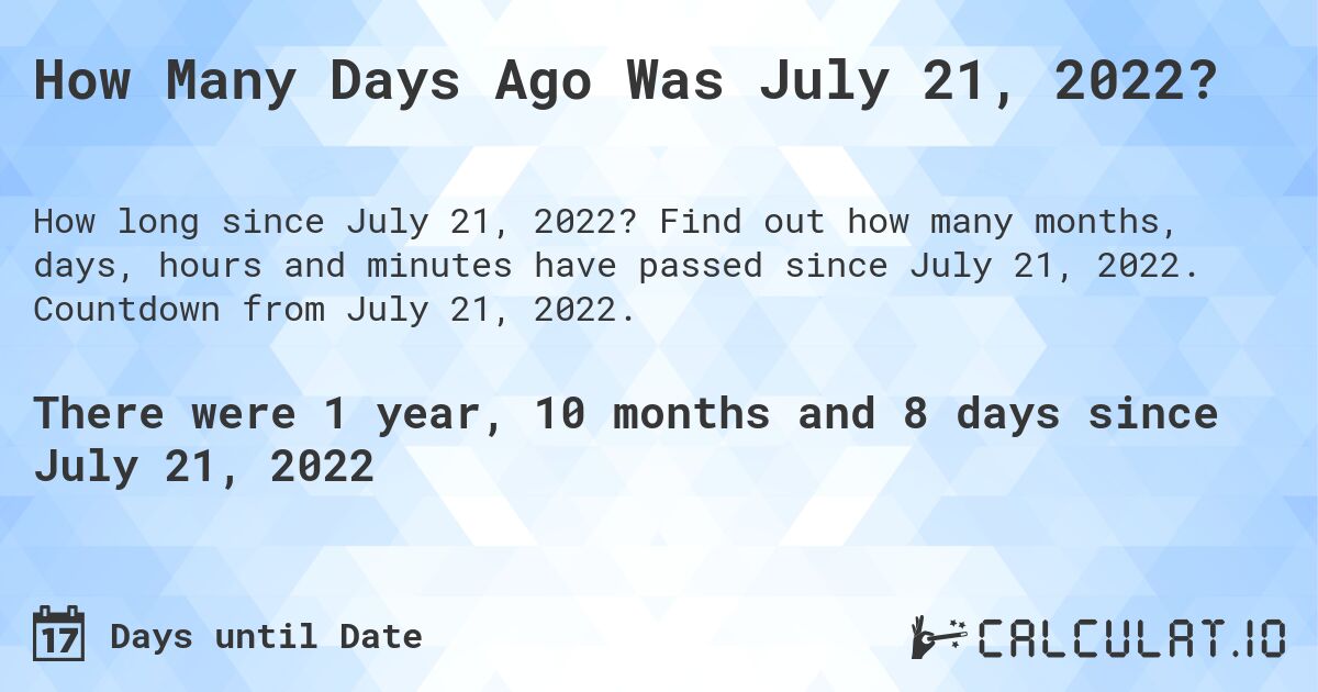 How Many Days Ago Was July 21, 2022?. Find out how many months, days, hours and minutes have passed since July 21, 2022. Countdown from July 21, 2022.