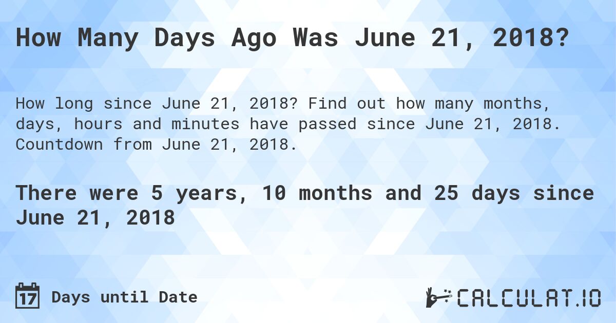 How Many Days Ago Was June 21, 2018?. Find out how many months, days, hours and minutes have passed since June 21, 2018. Countdown from June 21, 2018.