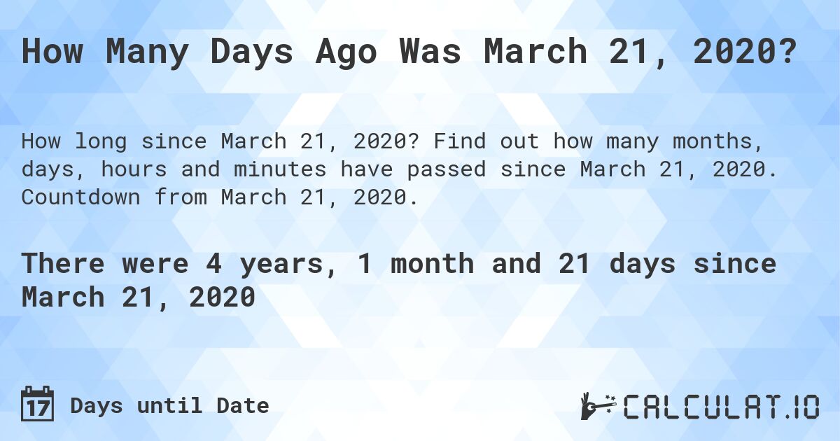 How Many Days Ago Was March 21, 2020?. Find out how many months, days, hours and minutes have passed since March 21, 2020. Countdown from March 21, 2020.