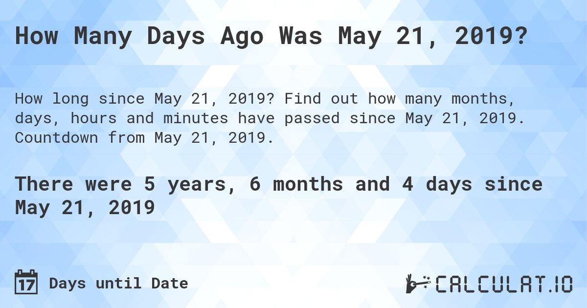 How Many Days Ago Was May 21, 2019?. Find out how many months, days, hours and minutes have passed since May 21, 2019. Countdown from May 21, 2019.