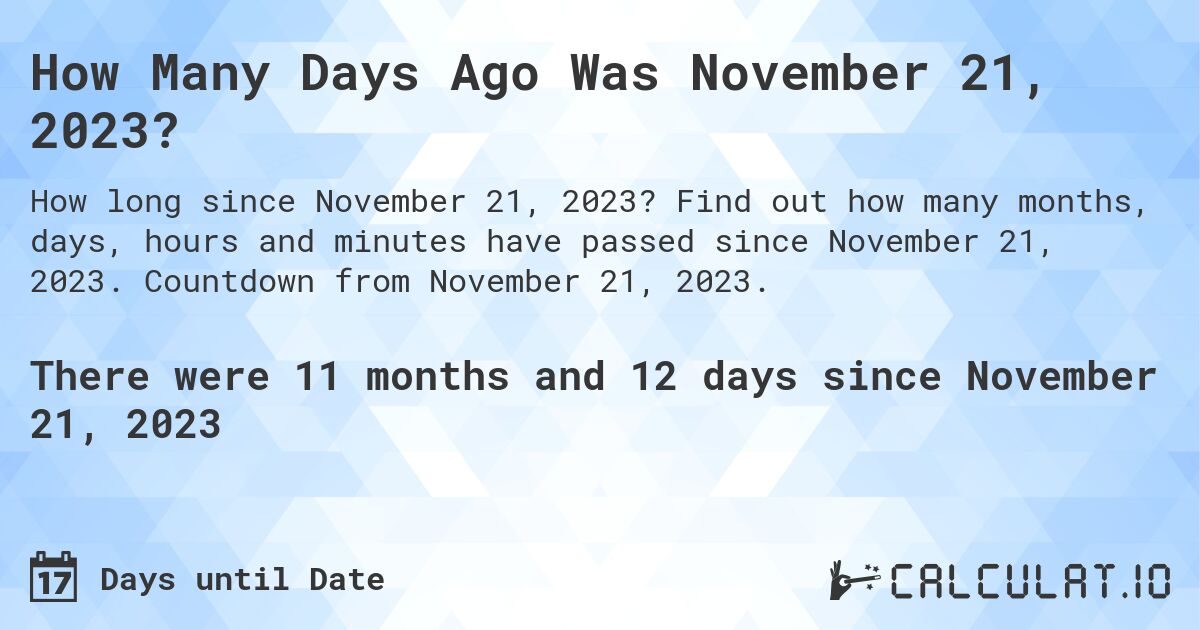 How Many Days Ago Was November 21, 2023?. Find out how many months, days, hours and minutes have passed since November 21, 2023. Countdown from November 21, 2023.