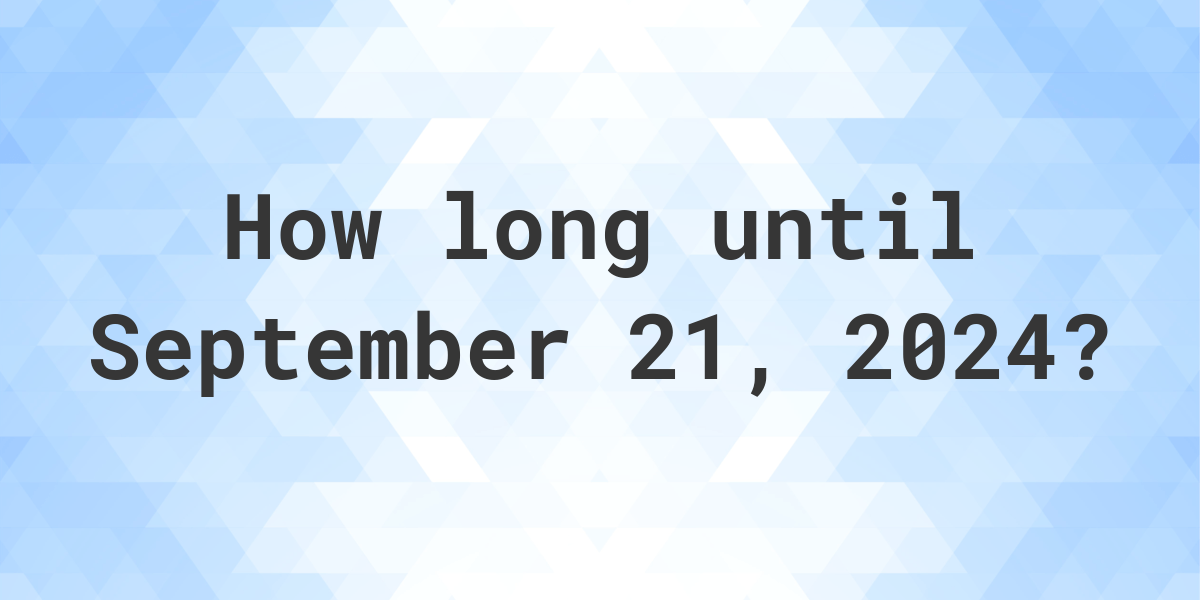 How Many Days Until September 21, 2024? Calculatio