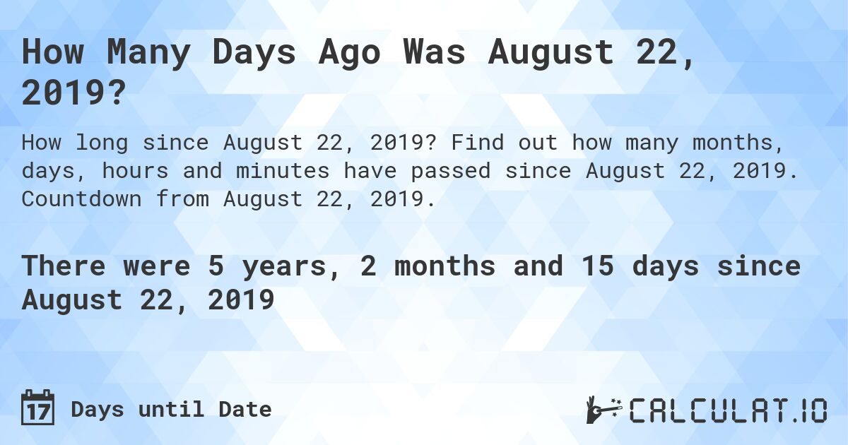 How Many Days Ago Was August 22, 2019?. Find out how many months, days, hours and minutes have passed since August 22, 2019. Countdown from August 22, 2019.