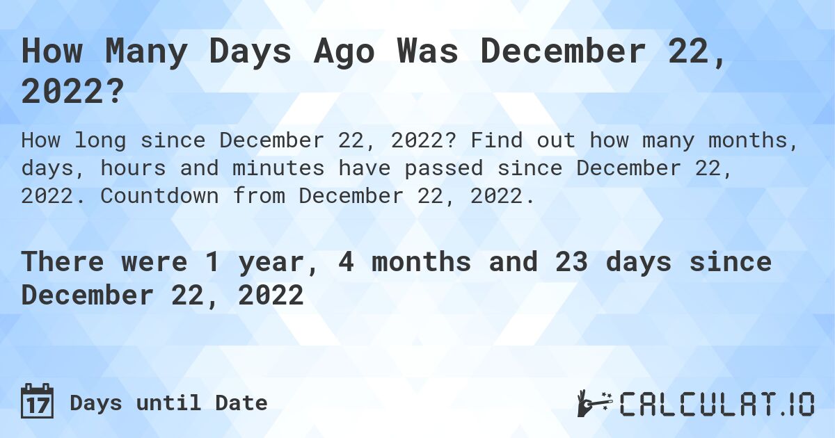 How Many Days Ago Was December 22, 2022?. Find out how many months, days, hours and minutes have passed since December 22, 2022. Countdown from December 22, 2022.