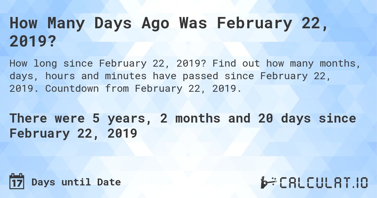 How Many Days Ago Was February 22, 2019?. Find out how many months, days, hours and minutes have passed since February 22, 2019. Countdown from February 22, 2019.