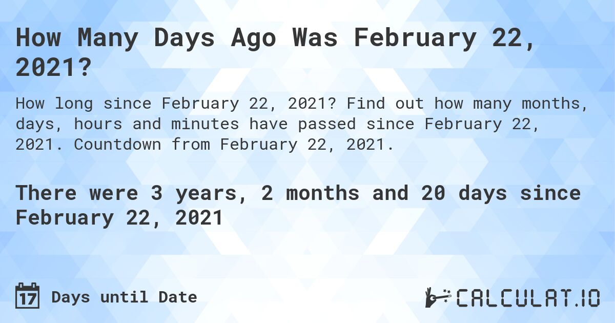 How Many Days Ago Was February 22, 2021?. Find out how many months, days, hours and minutes have passed since February 22, 2021. Countdown from February 22, 2021.
