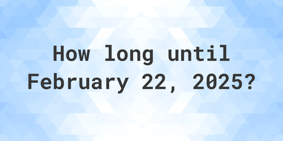 How Many Days Until February 22, 2025? Calculatio