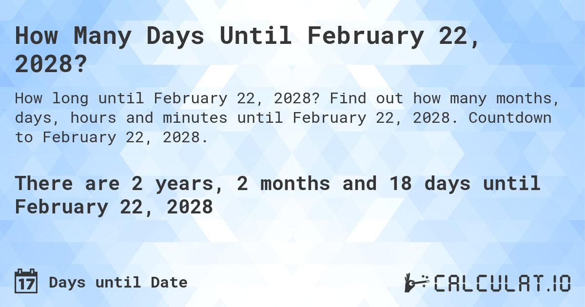 How Many Days Until February 22, 2028?. Find out how many months, days, hours and minutes until February 22, 2028. Countdown to February 22, 2028.