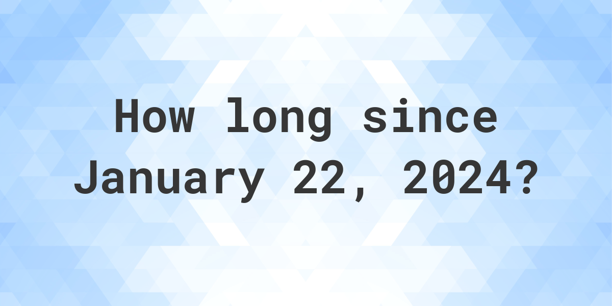 How Many Days Ago Was January 22, 2024? Calculatio