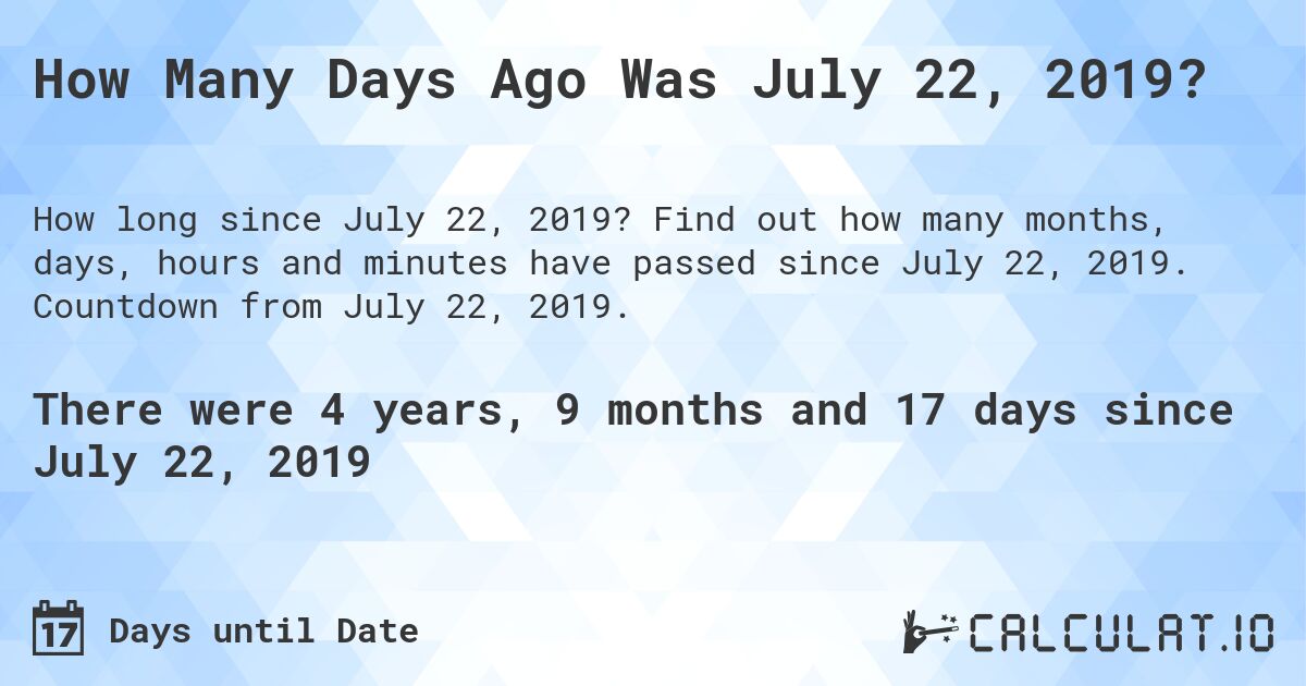 How Many Days Ago Was July 22, 2019?. Find out how many months, days, hours and minutes have passed since July 22, 2019. Countdown from July 22, 2019.