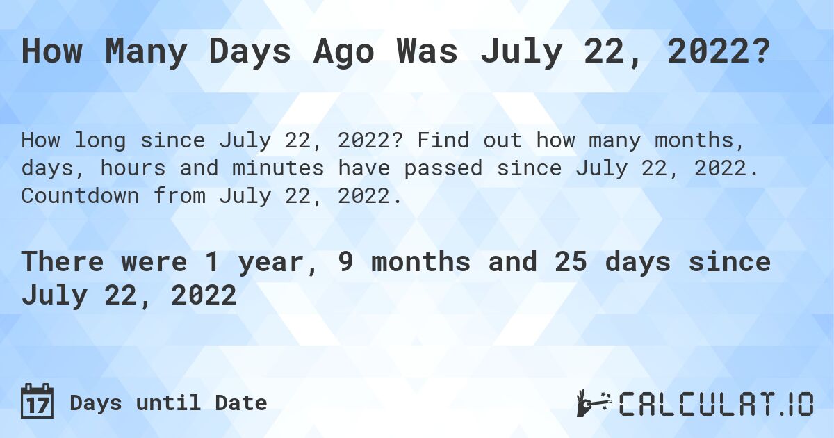 How Many Days Ago Was July 22, 2022?. Find out how many months, days, hours and minutes have passed since July 22, 2022. Countdown from July 22, 2022.
