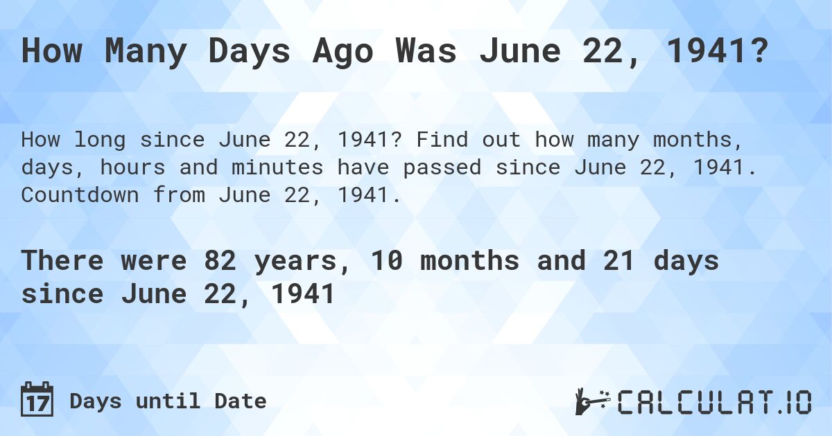 How Many Days Ago Was June 22, 1941?. Find out how many months, days, hours and minutes have passed since June 22, 1941. Countdown from June 22, 1941.