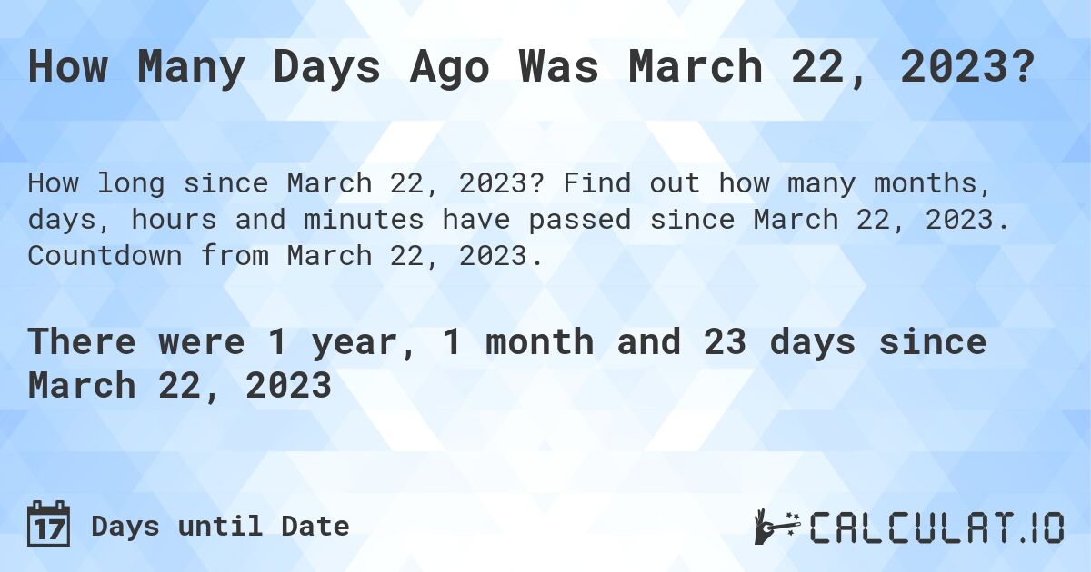 How Many Days Ago Was March 22, 2023?. Find out how many months, days, hours and minutes have passed since March 22, 2023. Countdown from March 22, 2023.