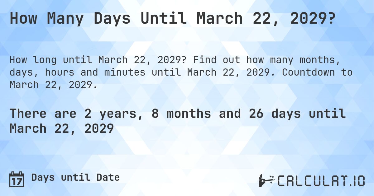 How Many Days Until March 22, 2029?. Find out how many months, days, hours and minutes until March 22, 2029. Countdown to March 22, 2029.