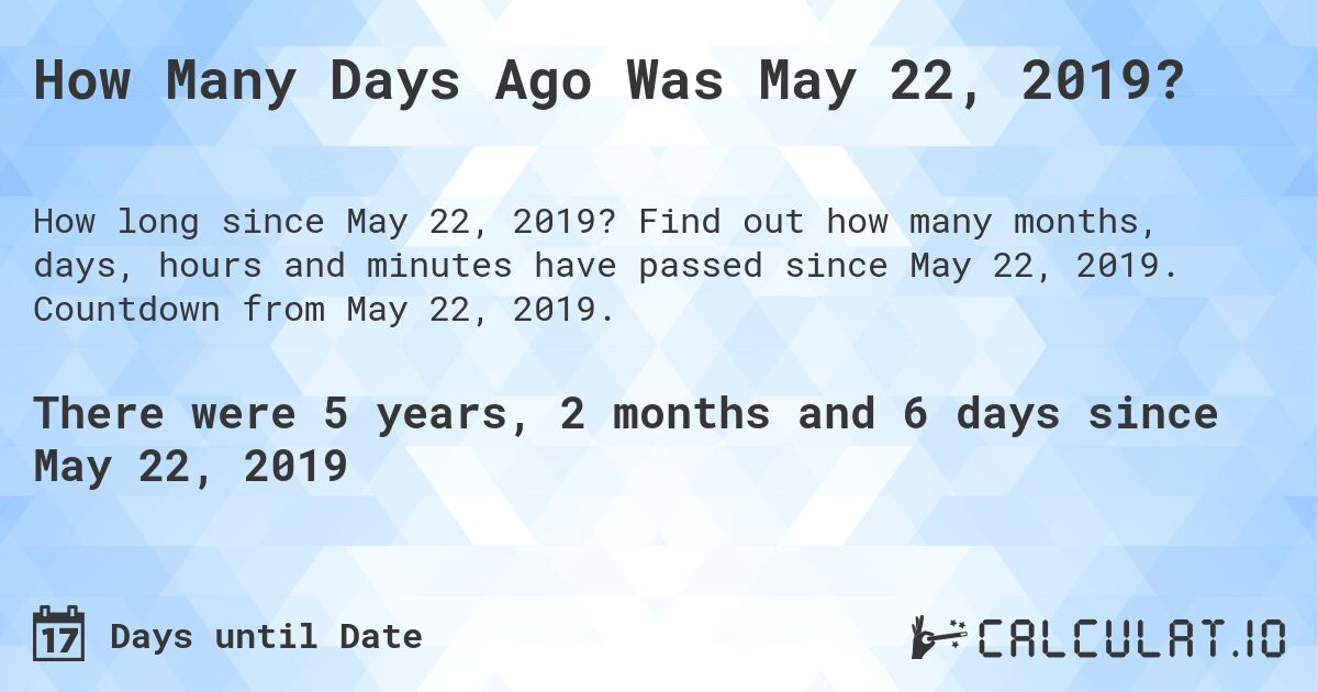 How Many Days Ago Was May 22, 2019?. Find out how many months, days, hours and minutes have passed since May 22, 2019. Countdown from May 22, 2019.