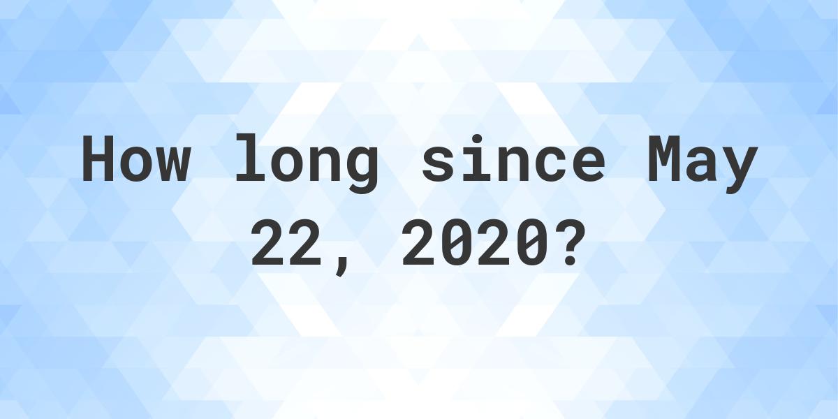 How Many Days Ago Was May 22, 2020? Calculatio