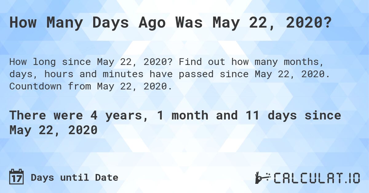 How Many Days Ago Was May 22, 2020?. Find out how many months, days, hours and minutes have passed since May 22, 2020. Countdown from May 22, 2020.
