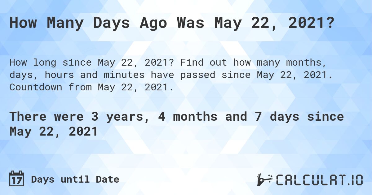 How Many Days Ago Was May 22, 2021?. Find out how many months, days, hours and minutes have passed since May 22, 2021. Countdown from May 22, 2021.