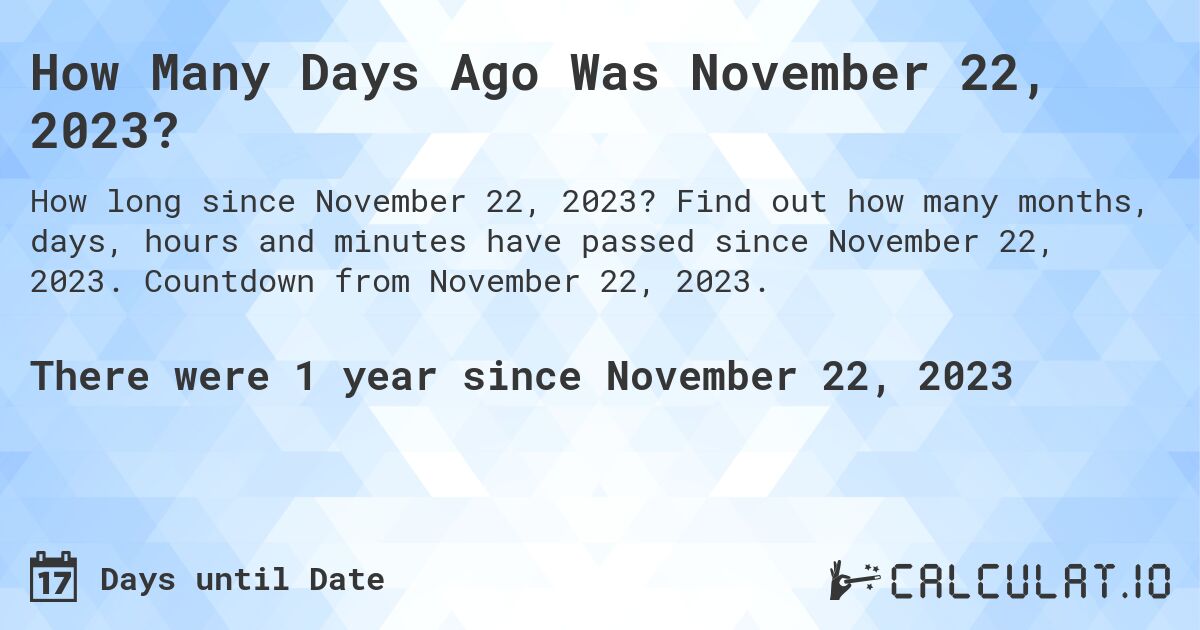 How Many Days Ago Was November 22, 2023?. Find out how many months, days, hours and minutes have passed since November 22, 2023. Countdown from November 22, 2023.