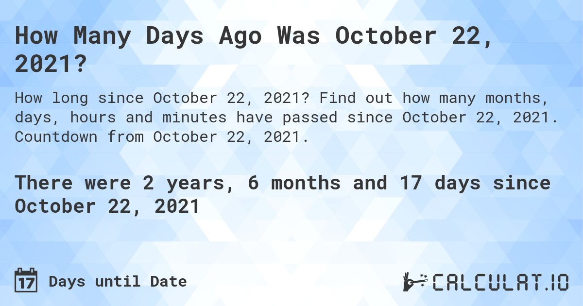 How Many Days Ago Was October 22, 2021?. Find out how many months, days, hours and minutes have passed since October 22, 2021. Countdown from October 22, 2021.
