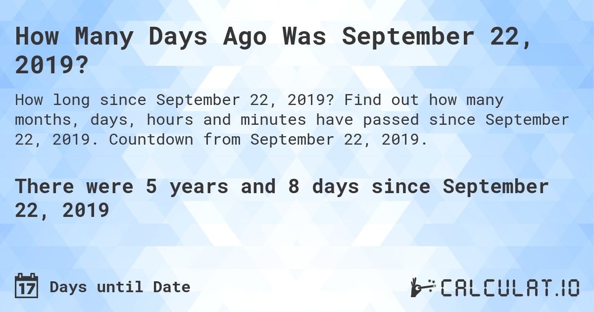 How Many Days Ago Was September 22, 2019?. Find out how many months, days, hours and minutes have passed since September 22, 2019. Countdown from September 22, 2019.