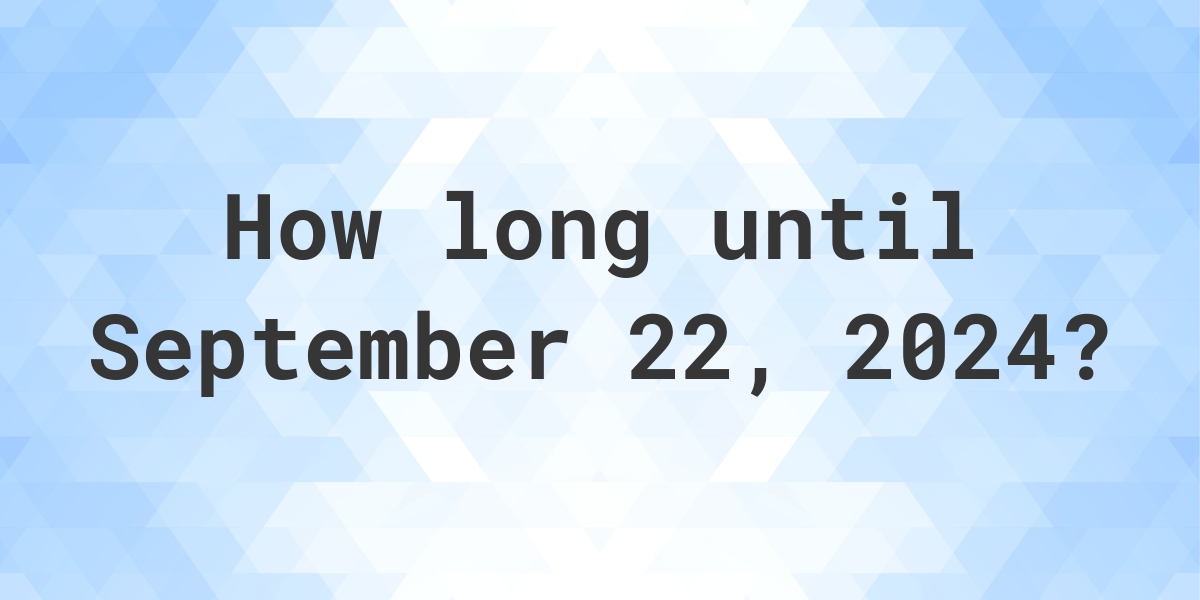 How many days until September 22, 2024 - Calculatio