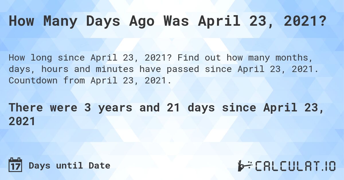 How Many Days Ago Was April 23, 2021?. Find out how many months, days, hours and minutes have passed since April 23, 2021. Countdown from April 23, 2021.