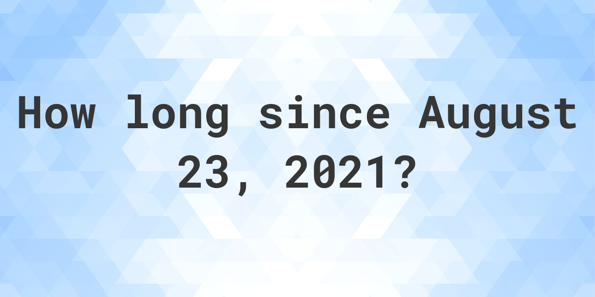 How Many Days Ago Was August 23 2021 Calculatio