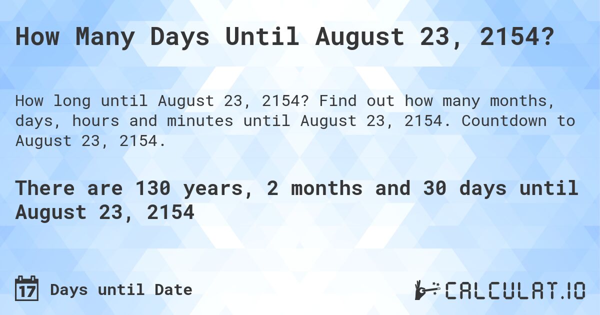 How Many Days Until August 23, 2154?. Find out how many months, days, hours and minutes until August 23, 2154. Countdown to August 23, 2154.