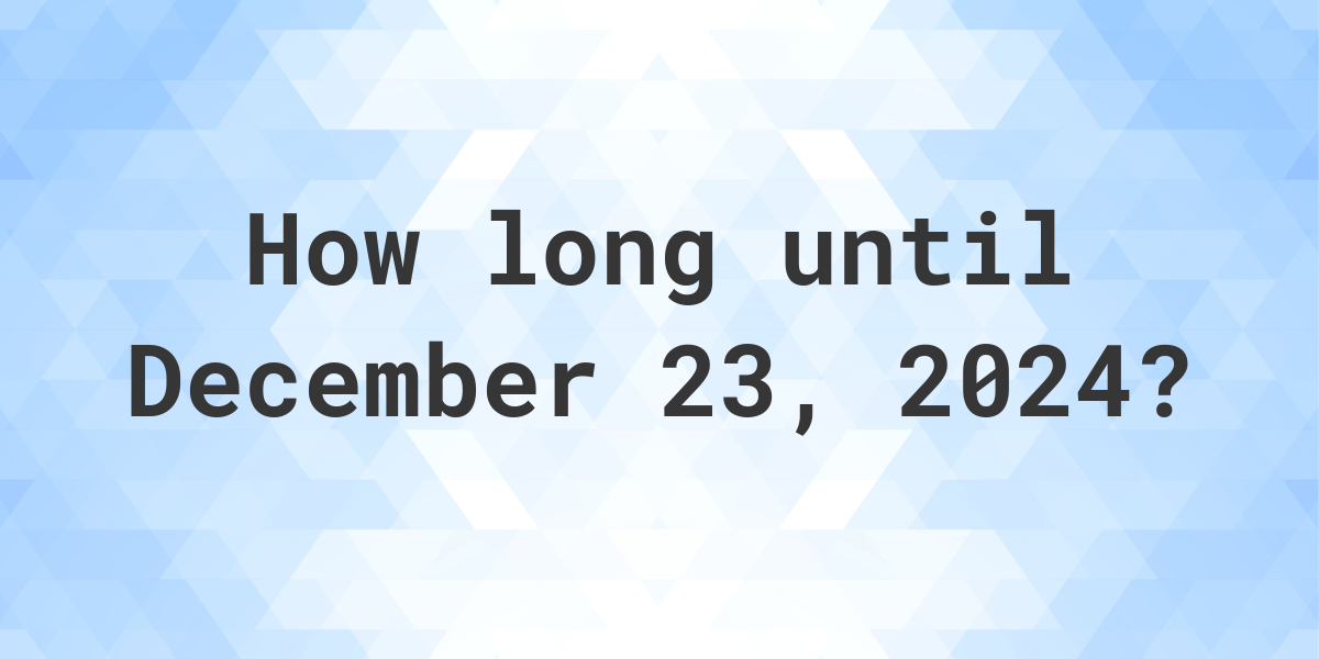 How Many Days Until December 23 2024 Calculatio