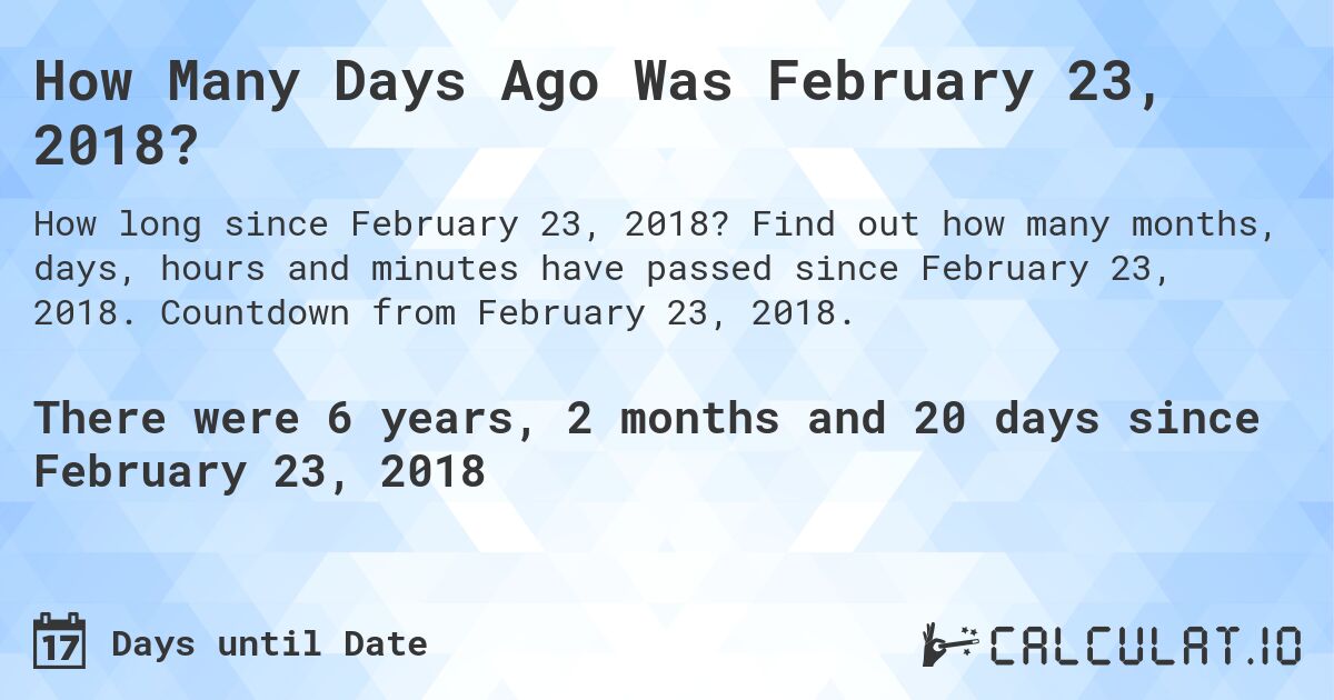 How Many Days Ago Was February 23, 2018?. Find out how many months, days, hours and minutes have passed since February 23, 2018. Countdown from February 23, 2018.