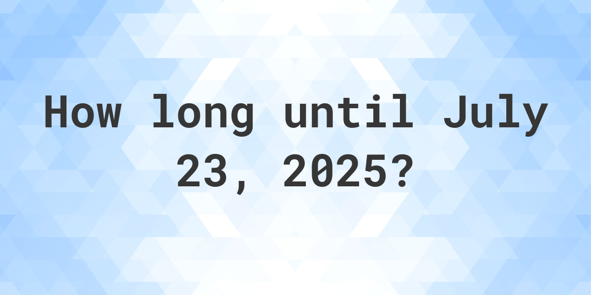 How Many Days Until July 23, 2025? Calculatio