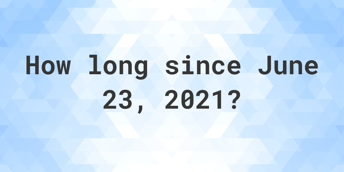 How Many Days Ago Was June 23, 2021? Calculatio