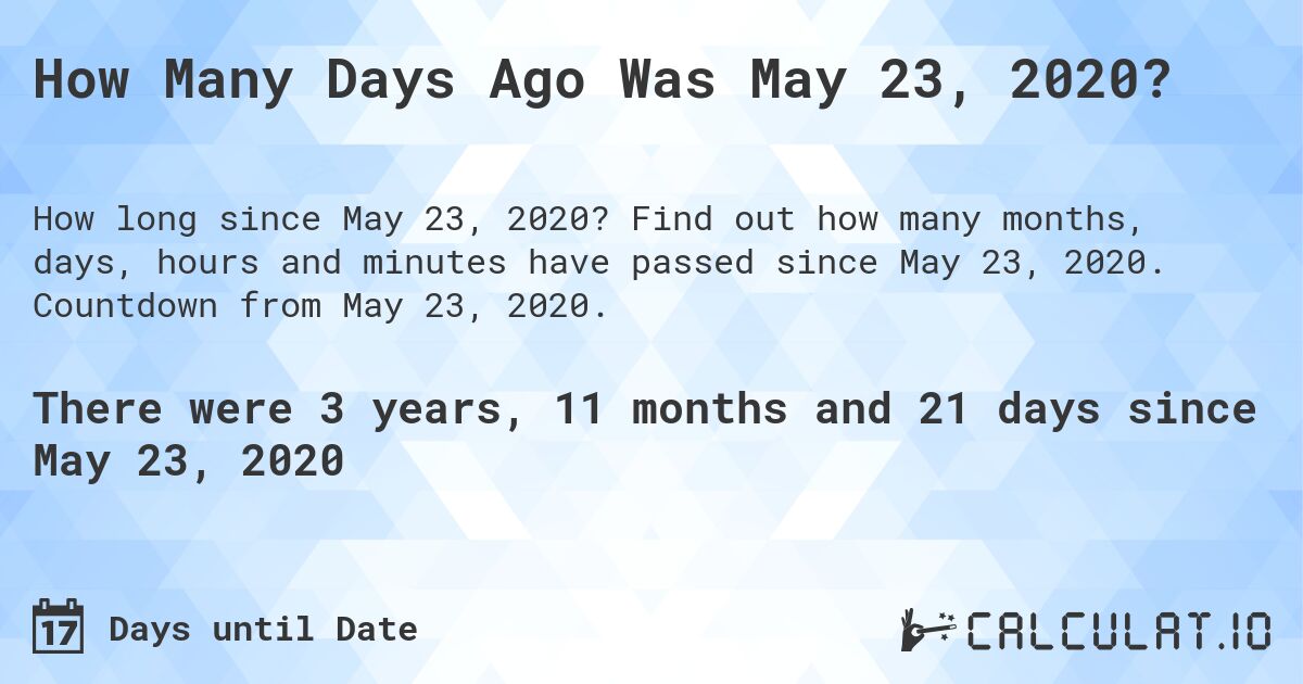 How Many Days Ago Was May 23, 2020?. Find out how many months, days, hours and minutes have passed since May 23, 2020. Countdown from May 23, 2020.