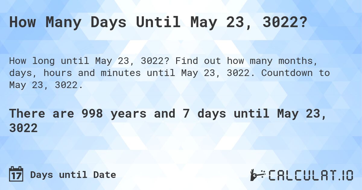 How Many Days Until May 23, 3022?. Find out how many months, days, hours and minutes until May 23, 3022. Countdown to May 23, 3022.