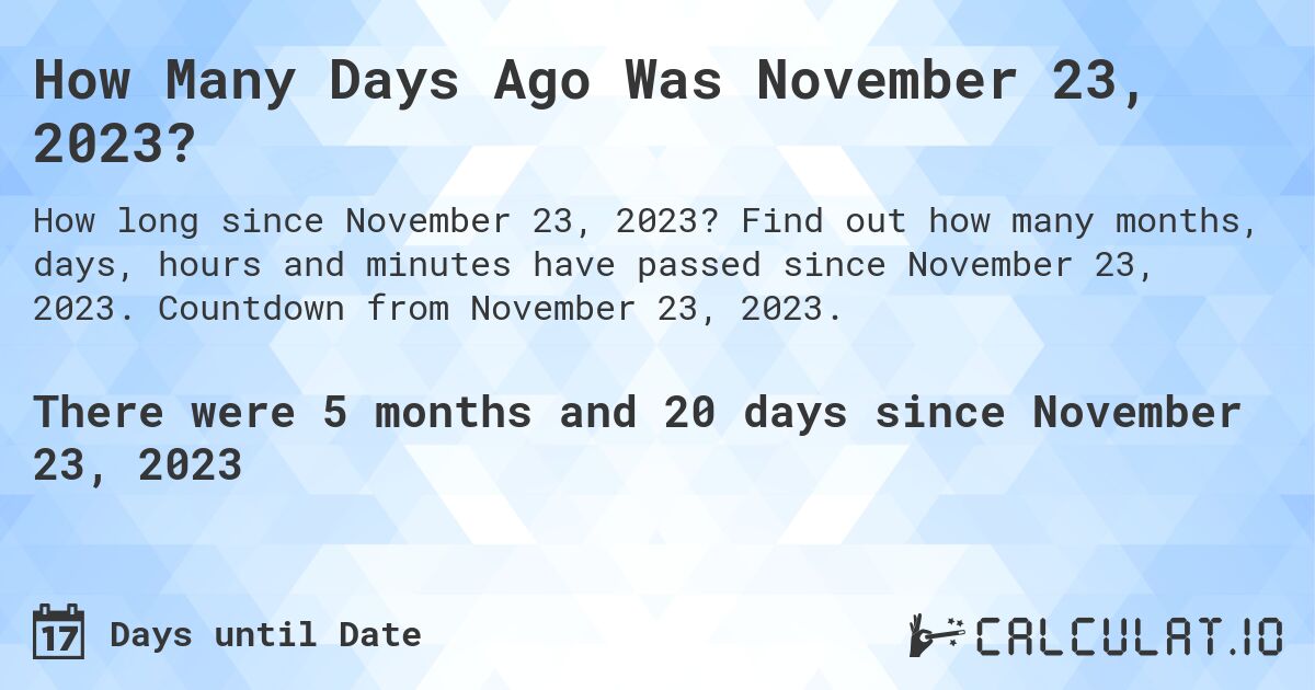 How Many Days Ago Was November 23, 2023?. Find out how many months, days, hours and minutes have passed since November 23, 2023. Countdown from November 23, 2023.