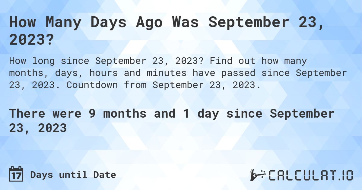 How Many Days Ago Was September 23, 2023?. Find out how many months, days, hours and minutes have passed since September 23, 2023. Countdown from September 23, 2023.