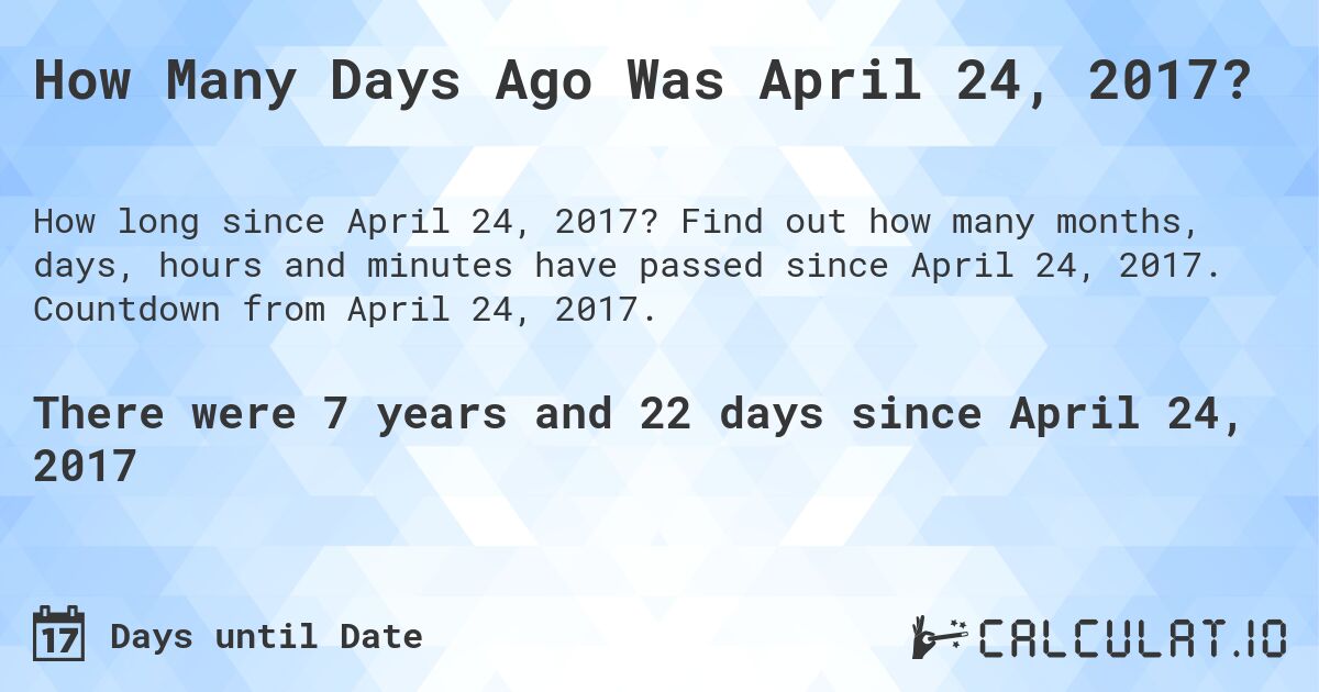 How Many Days Ago Was April 24, 2017?. Find out how many months, days, hours and minutes have passed since April 24, 2017. Countdown from April 24, 2017.