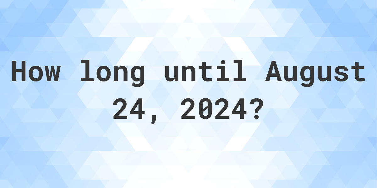 How Many Days Until August 24, 2024? Calculatio