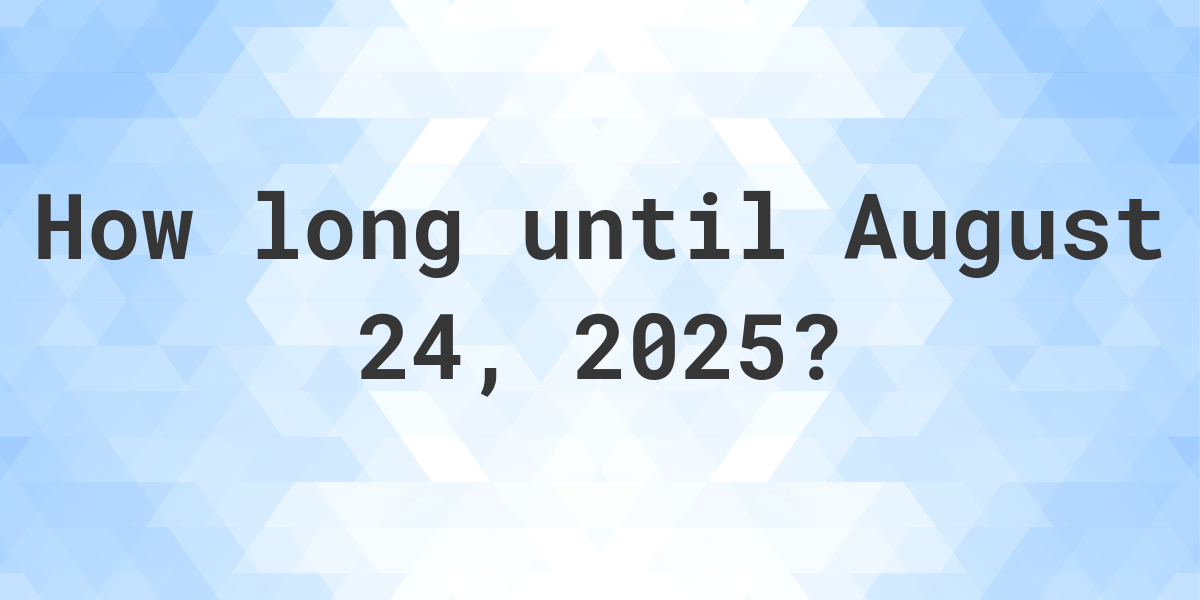 How Many Days Until August 24, 2025? Calculatio