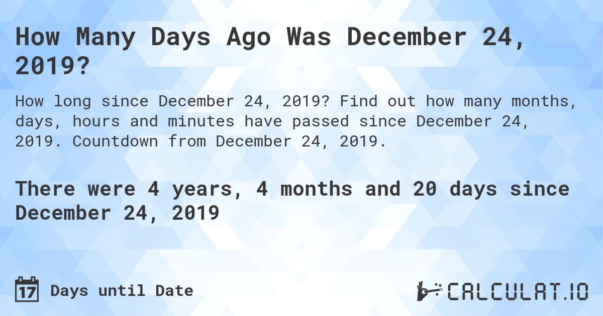 How Many Days Ago Was December 24, 2019?. Find out how many months, days, hours and minutes have passed since December 24, 2019. Countdown from December 24, 2019.
