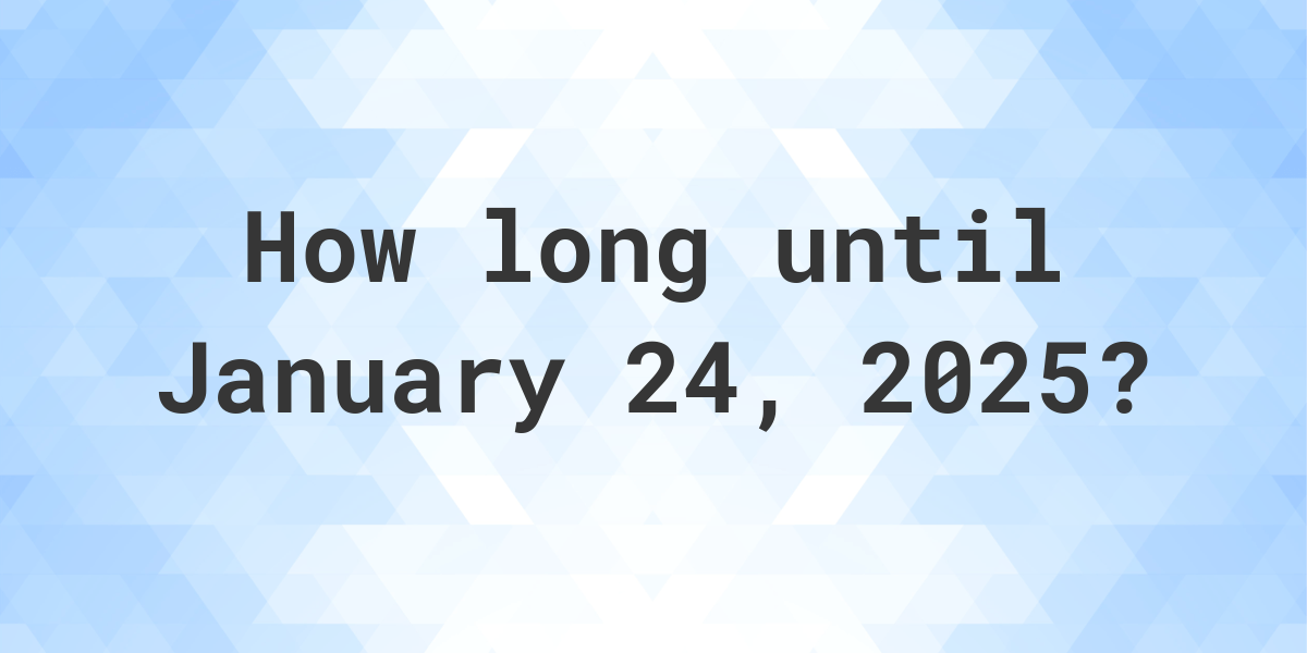 How Many Days Until January 24, 2025? Calculatio