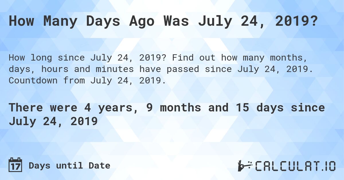 How Many Days Ago Was July 24, 2019?. Find out how many months, days, hours and minutes have passed since July 24, 2019. Countdown from July 24, 2019.
