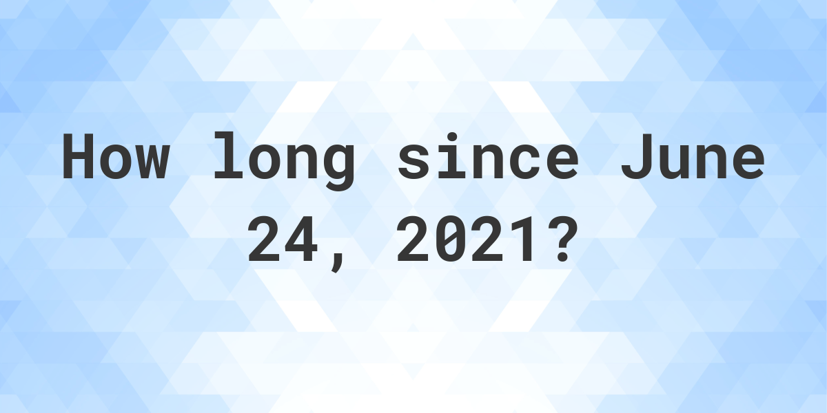 How Many Days Ago Was June 24, 2021? - Calculatio