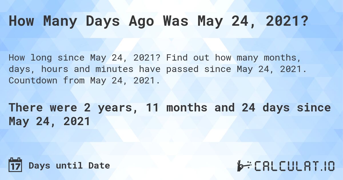 How Many Days Ago Was May 24, 2021?. Find out how many months, days, hours and minutes have passed since May 24, 2021. Countdown from May 24, 2021.