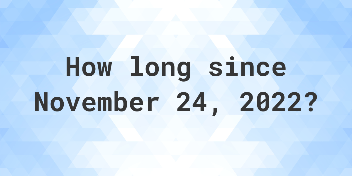 How Many Days Ago Was November 24 2022 Calculatio