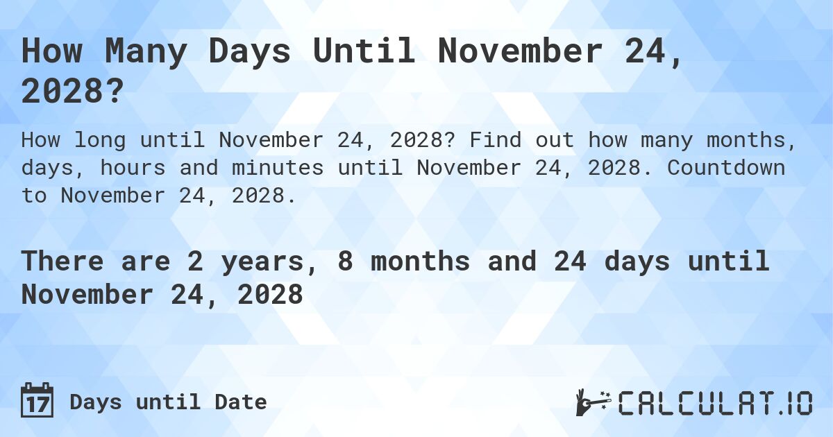 How Many Days Until November 24, 2028?. Find out how many months, days, hours and minutes until November 24, 2028. Countdown to November 24, 2028.