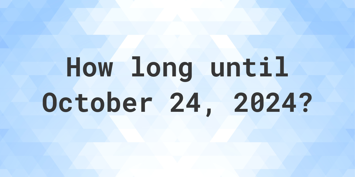 How Many Days Until October 24, 2024? Calculatio