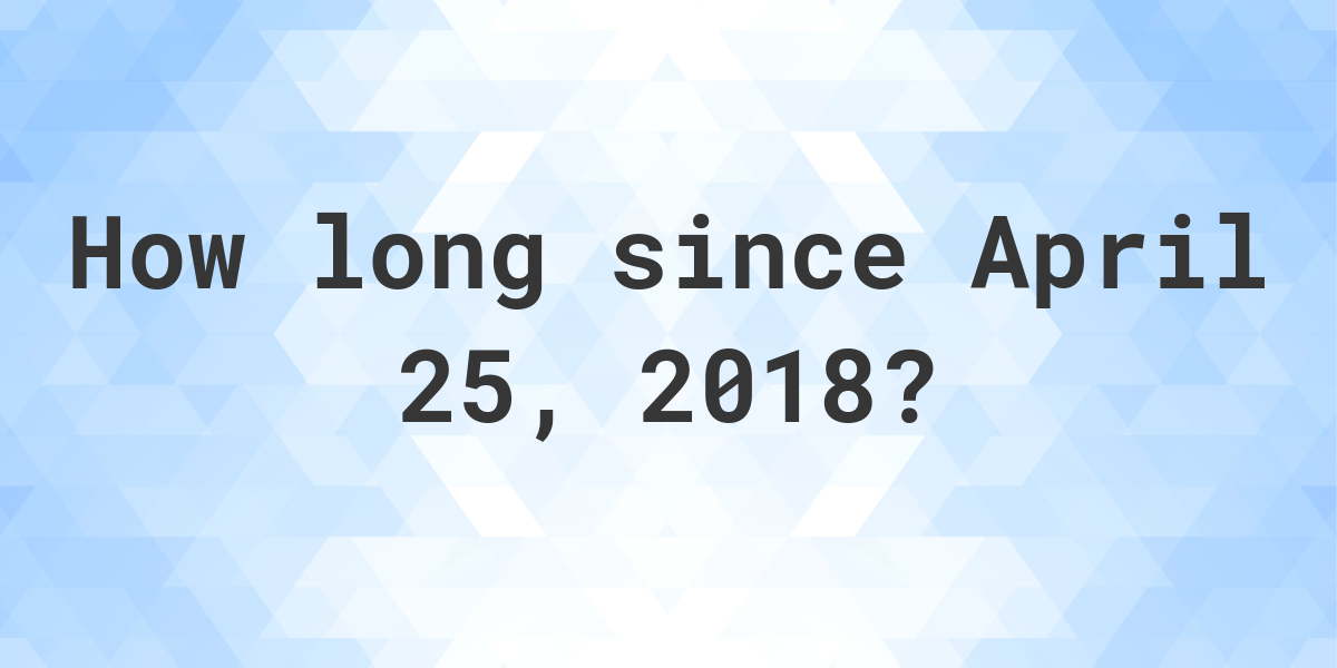 How Many Days Ago Was April 25, 2018? Calculatio