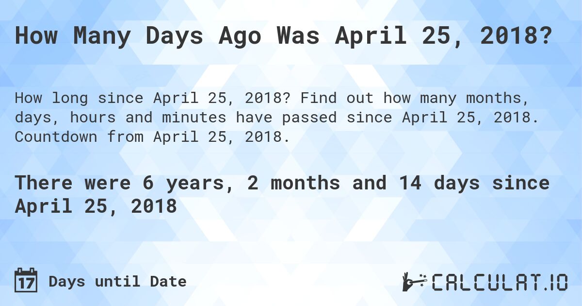How Many Days Ago Was April 25, 2018?. Find out how many months, days, hours and minutes have passed since April 25, 2018. Countdown from April 25, 2018.